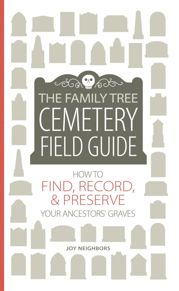 The Family Tree Cemetery Field Guide: How to Find, Record, and Preserve Your Ancestors' Graves